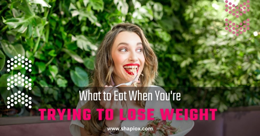 What to Eat When You're Trying to lose weight